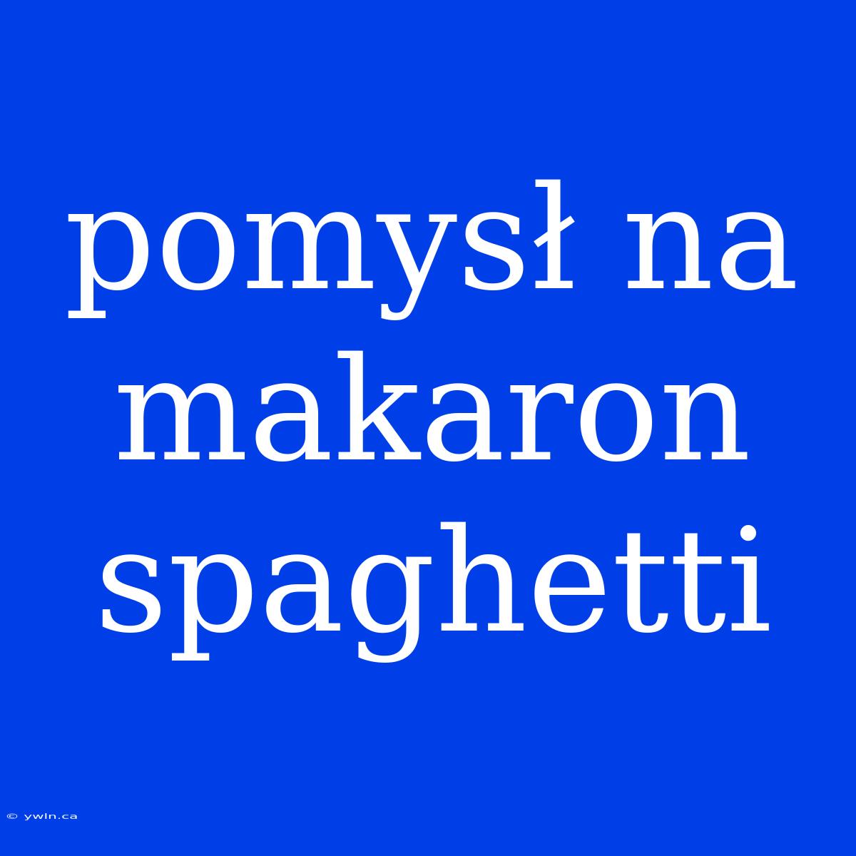 Pomysł Na Makaron Spaghetti