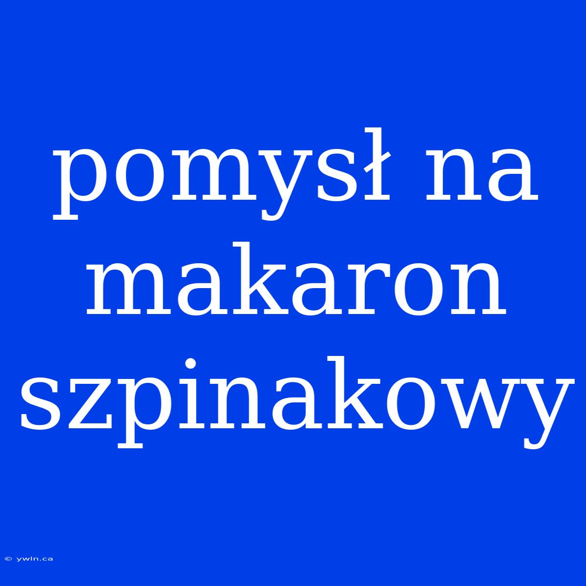 Pomysł Na Makaron Szpinakowy