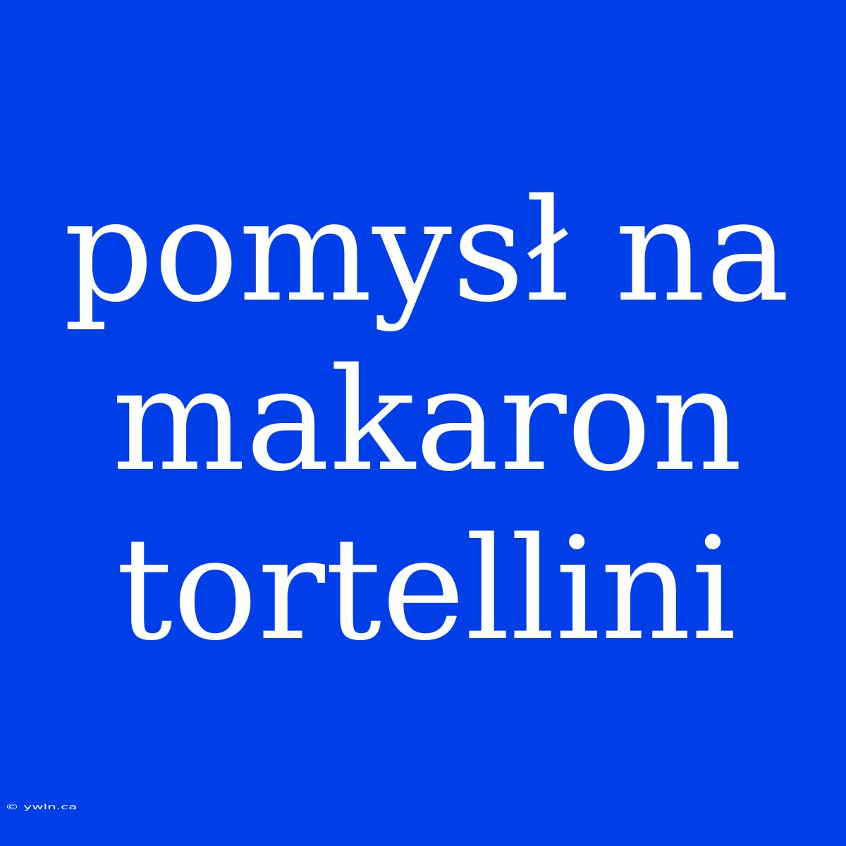 Pomysł Na Makaron Tortellini