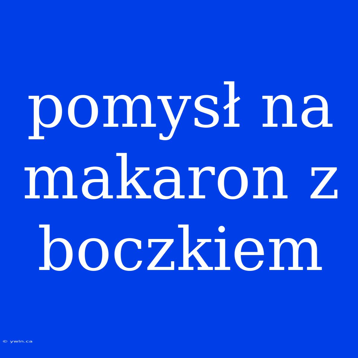 Pomysł Na Makaron Z Boczkiem