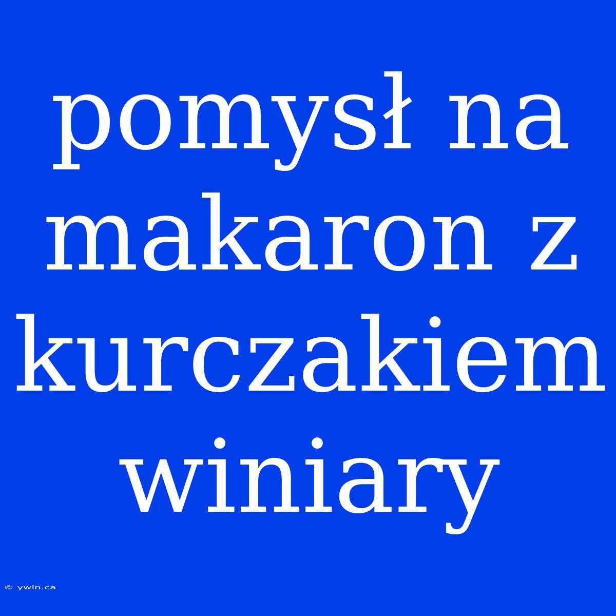 Pomysł Na Makaron Z Kurczakiem Winiary