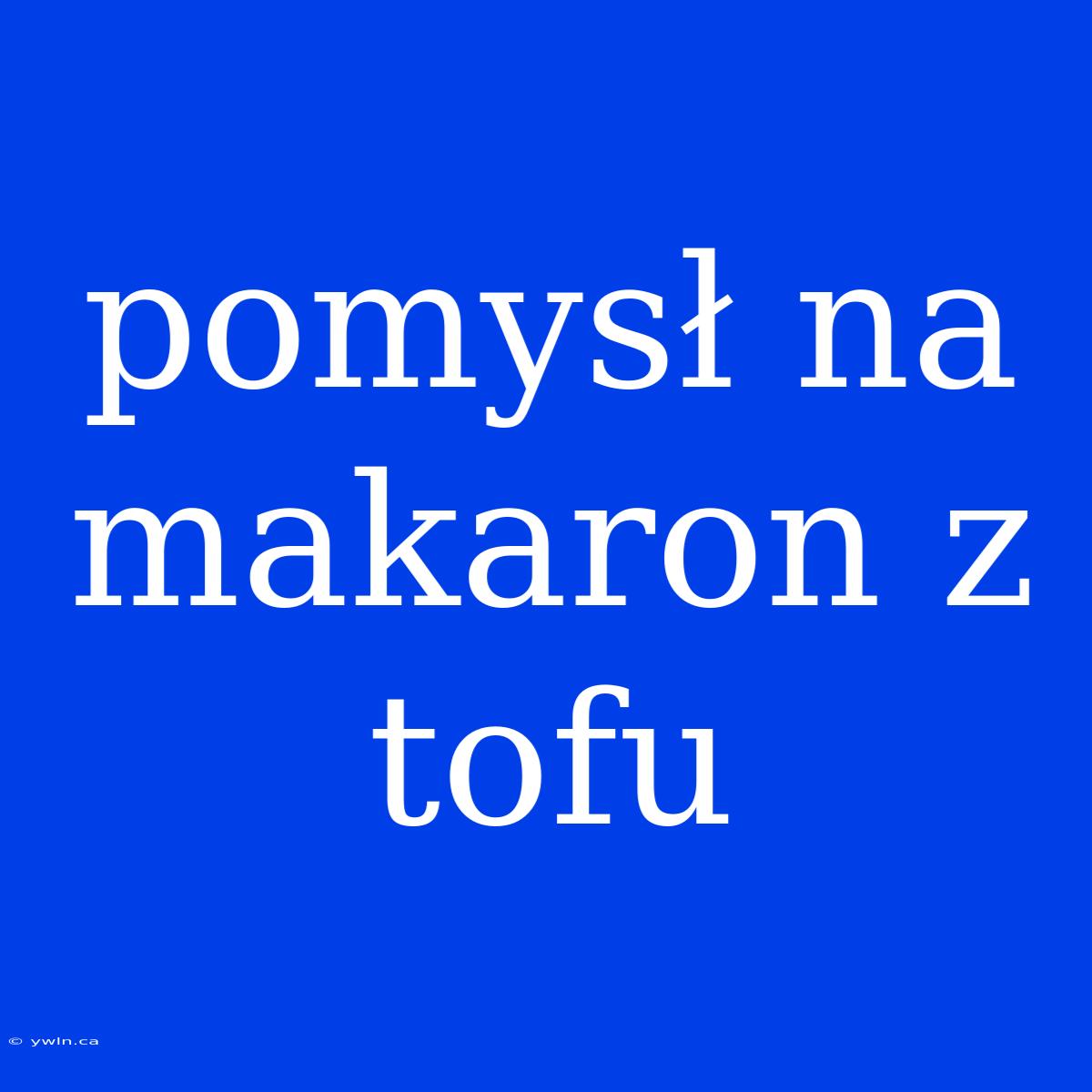 Pomysł Na Makaron Z Tofu