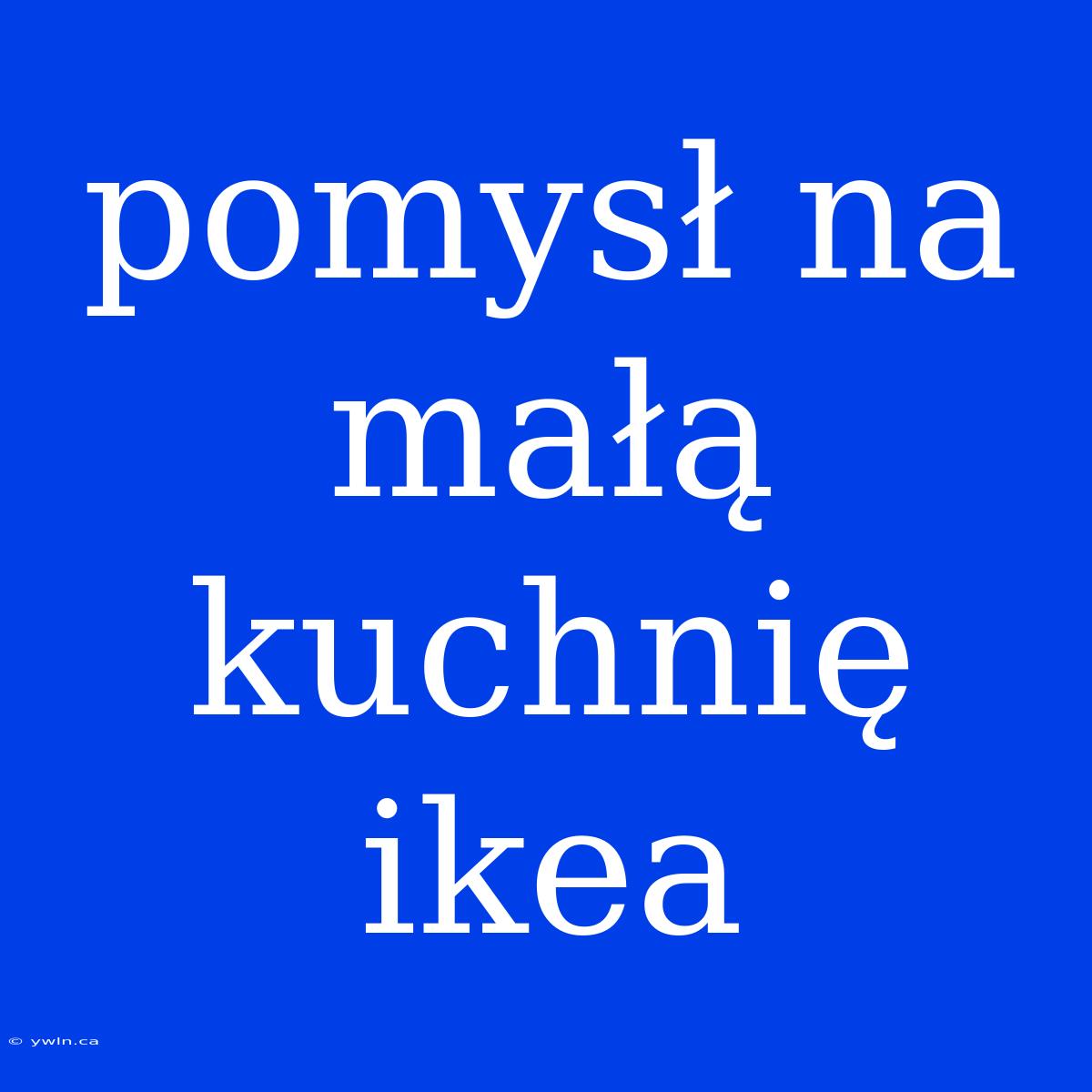 Pomysł Na Małą Kuchnię Ikea