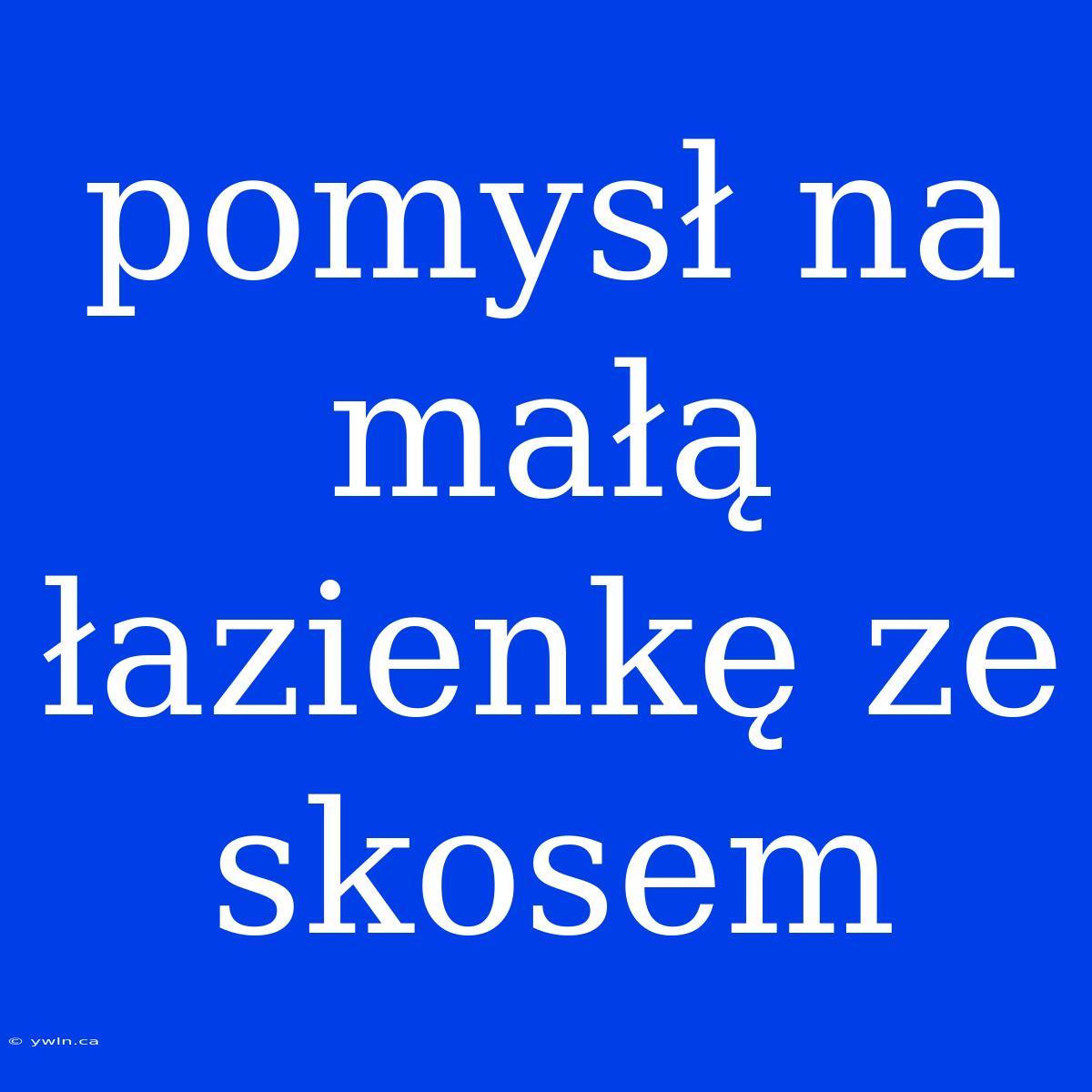 Pomysł Na Małą Łazienkę Ze Skosem