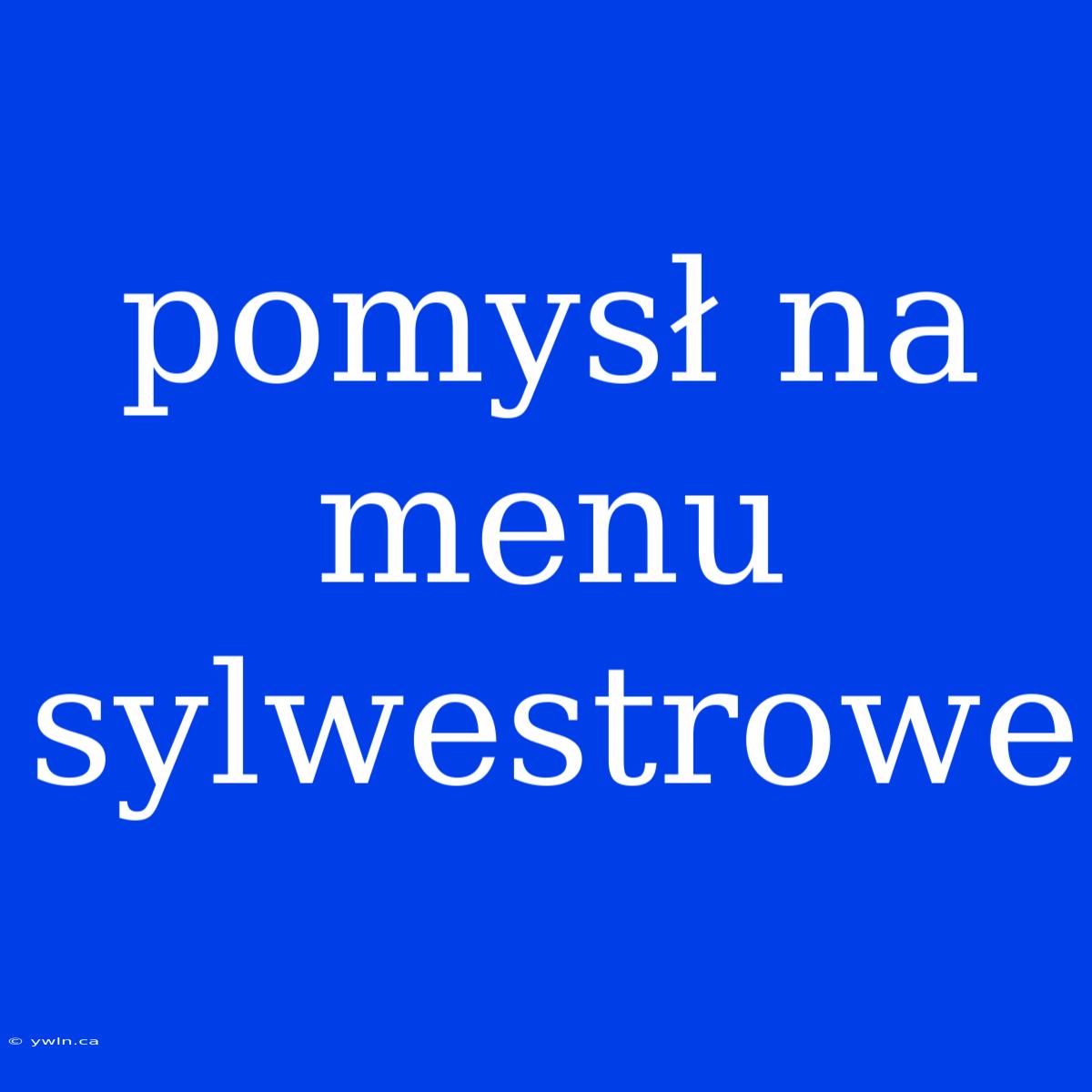 Pomysł Na Menu Sylwestrowe