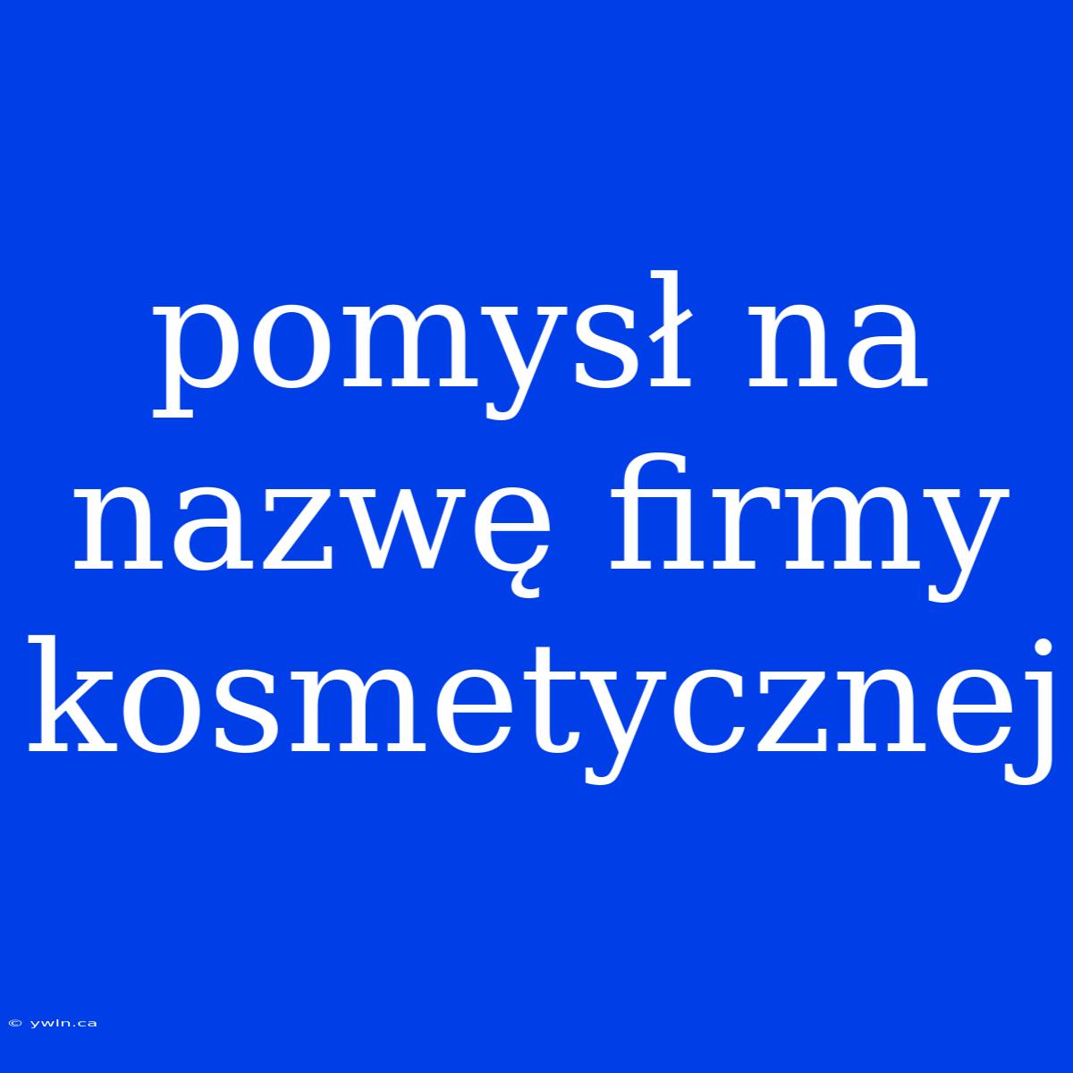 Pomysł Na Nazwę Firmy Kosmetycznej