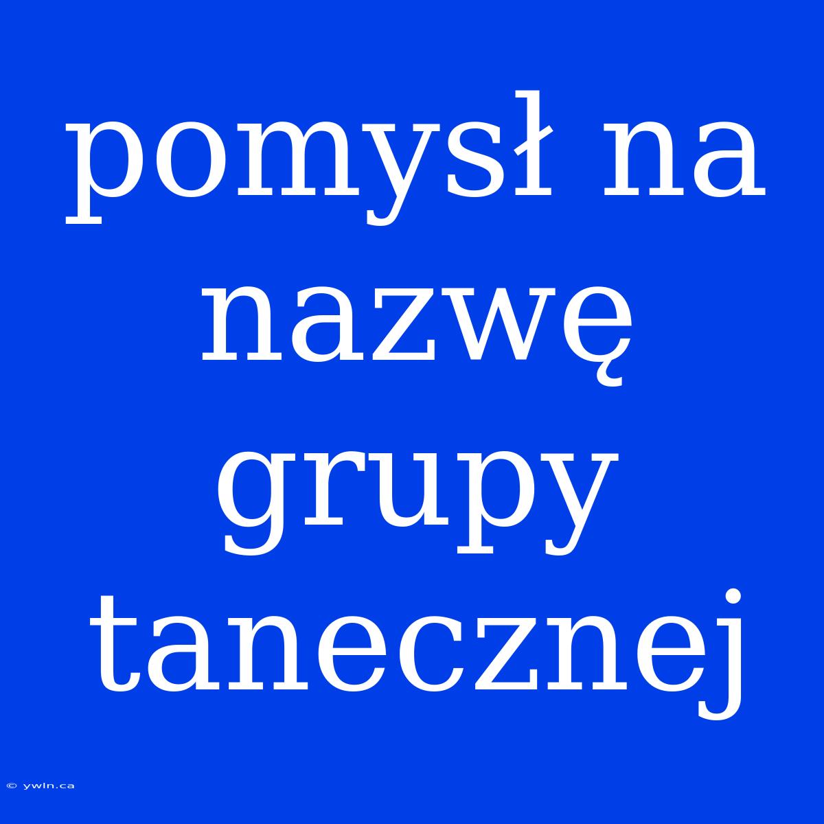 Pomysł Na Nazwę Grupy Tanecznej