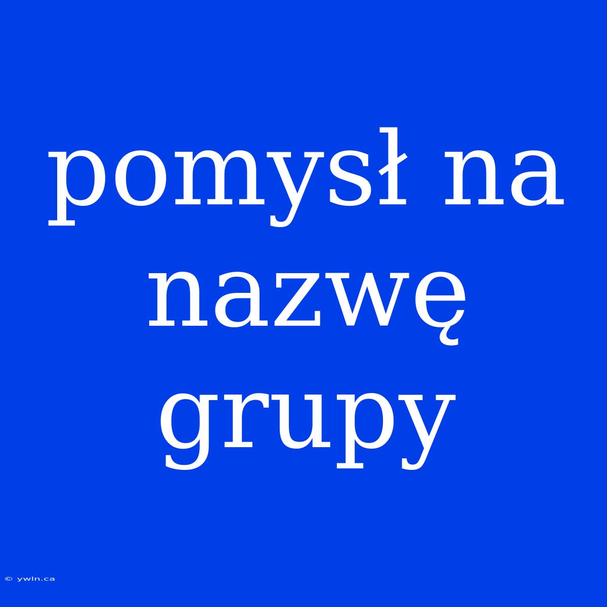 Pomysł Na Nazwę Grupy