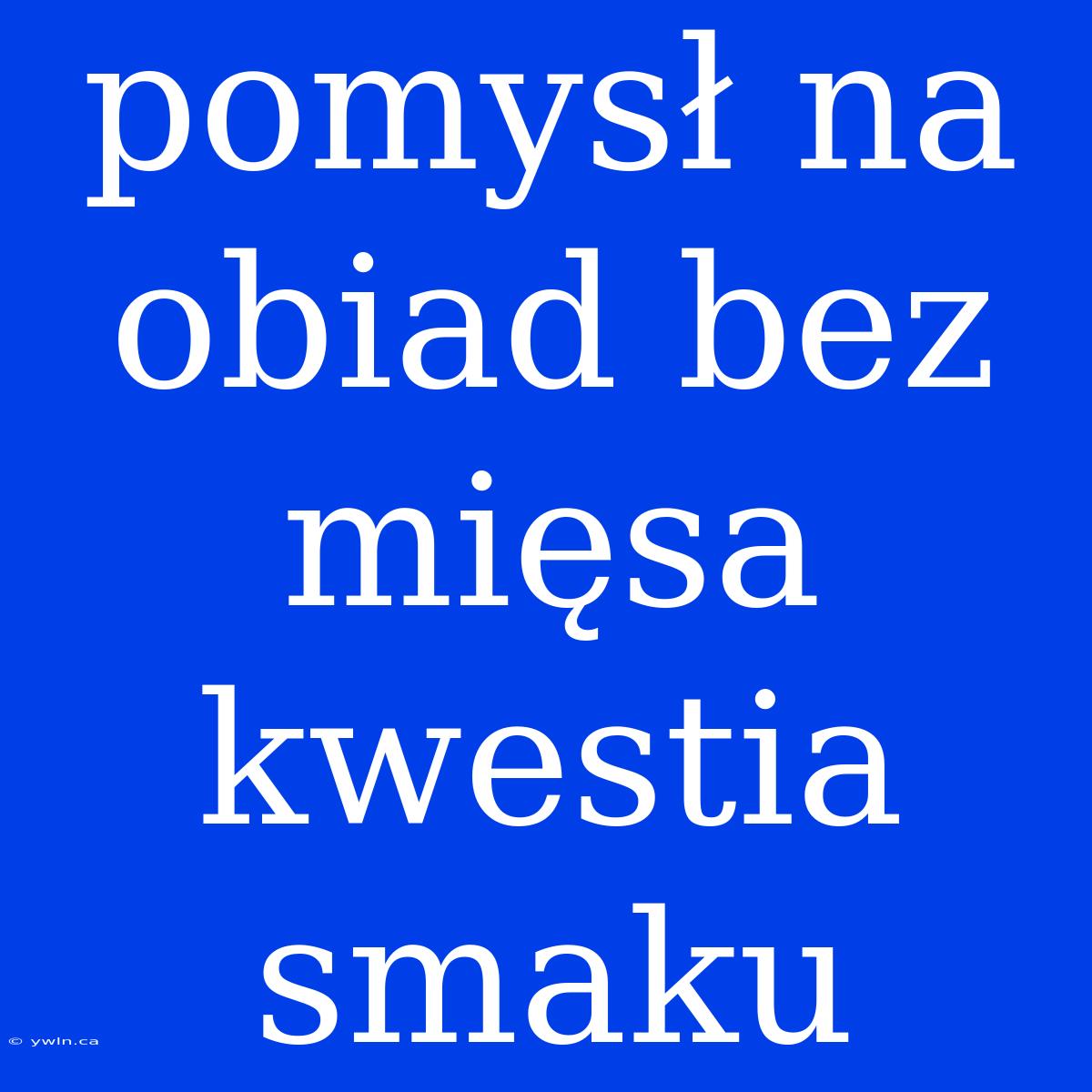 Pomysł Na Obiad Bez Mięsa Kwestia Smaku