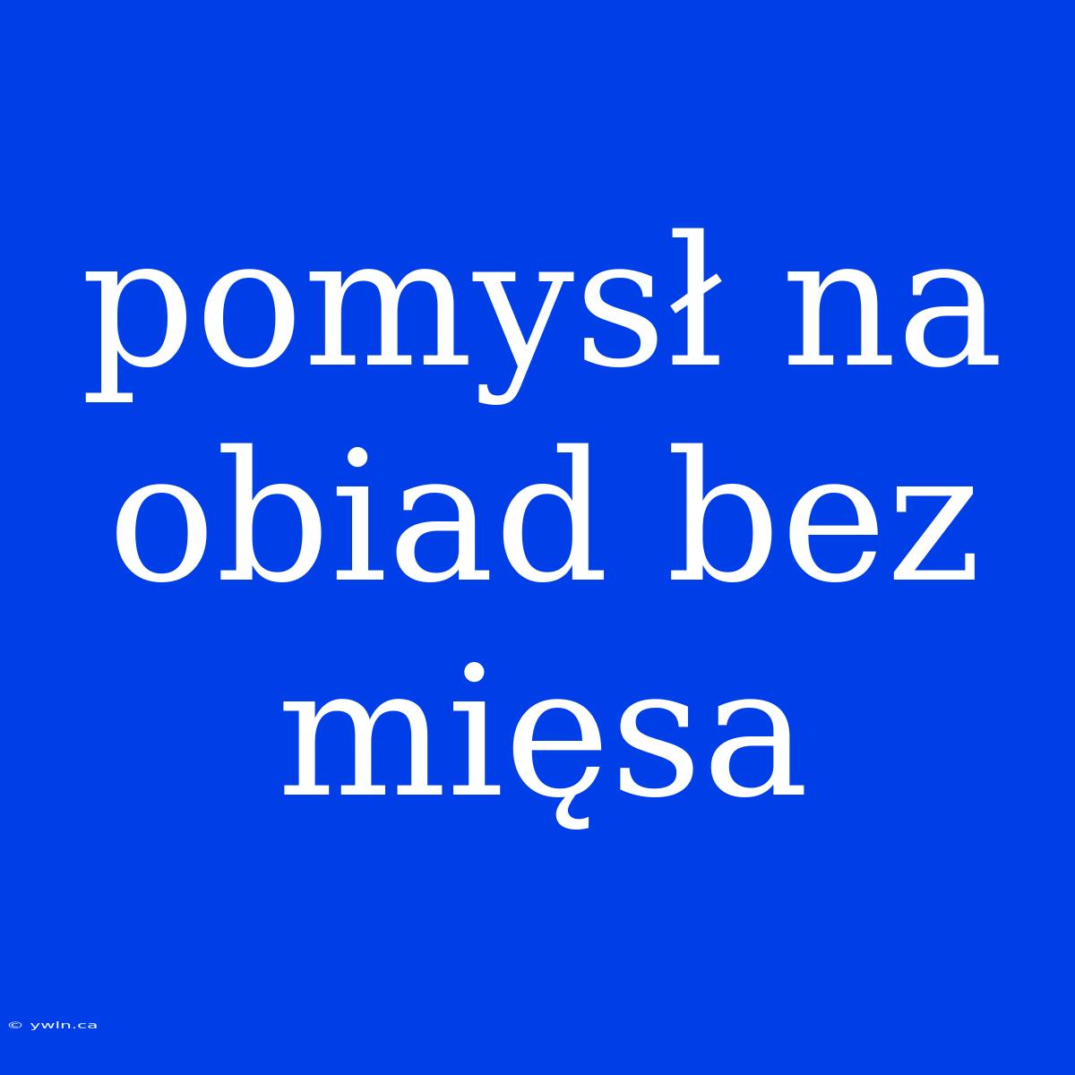 Pomysł Na Obiad Bez Mięsa