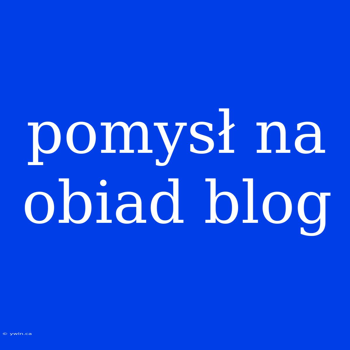 Pomysł Na Obiad Blog