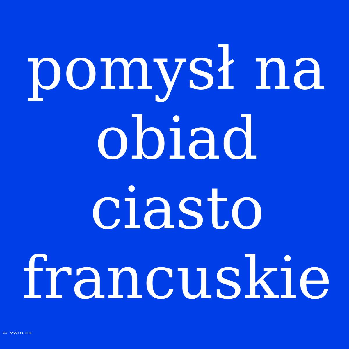 Pomysł Na Obiad Ciasto Francuskie