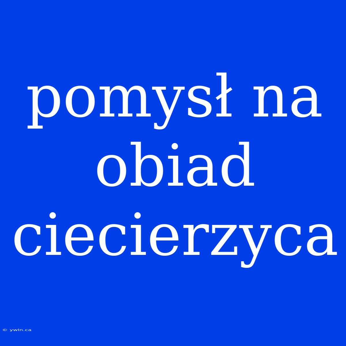 Pomysł Na Obiad Ciecierzyca