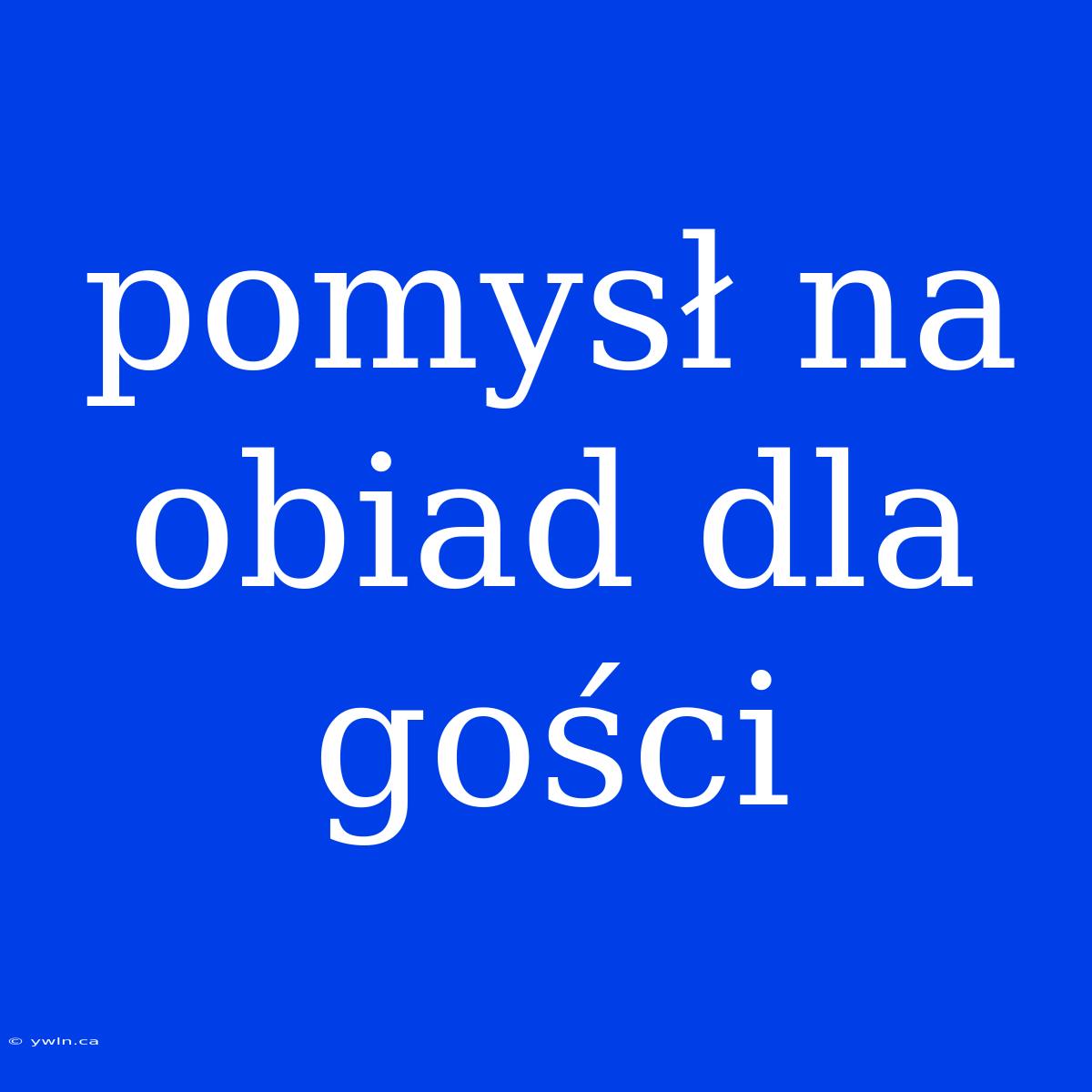 Pomysł Na Obiad Dla Gości