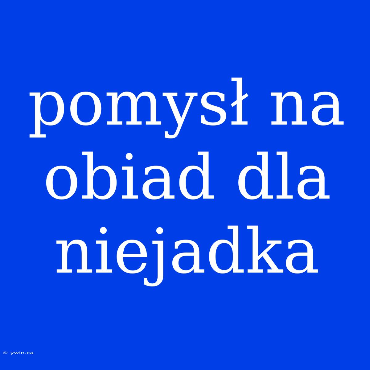 Pomysł Na Obiad Dla Niejadka