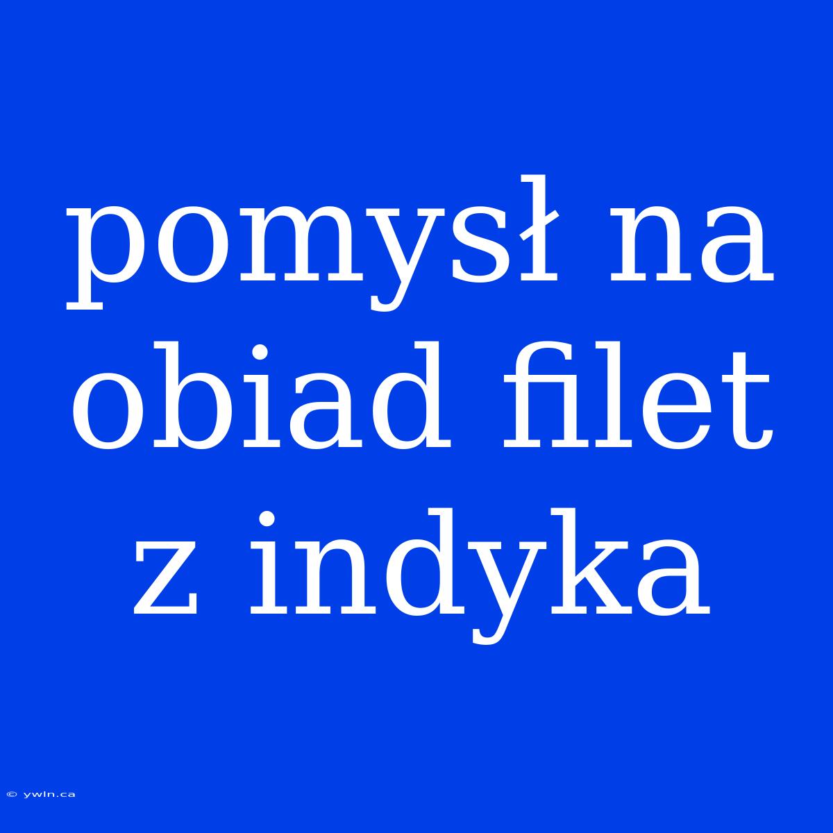 Pomysł Na Obiad Filet Z Indyka