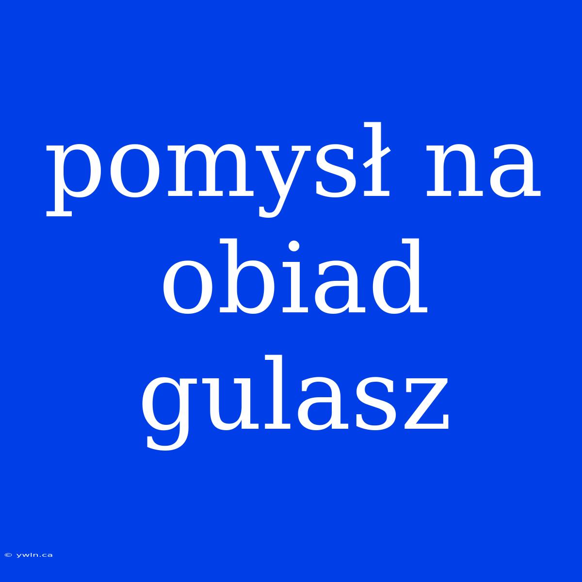 Pomysł Na Obiad Gulasz