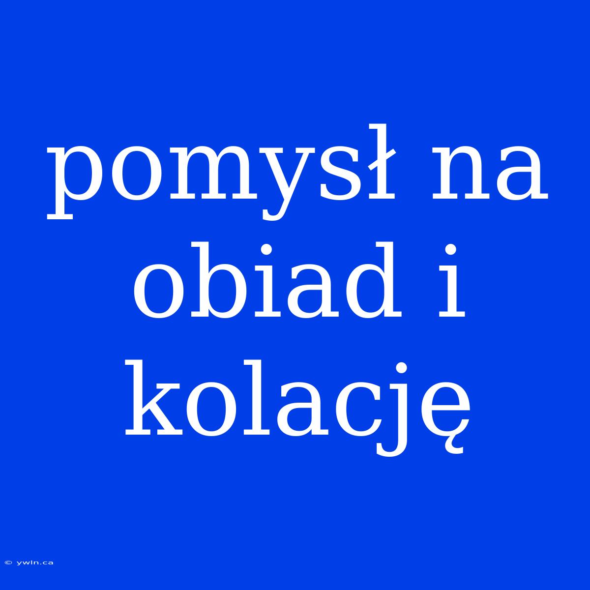 Pomysł Na Obiad I Kolację