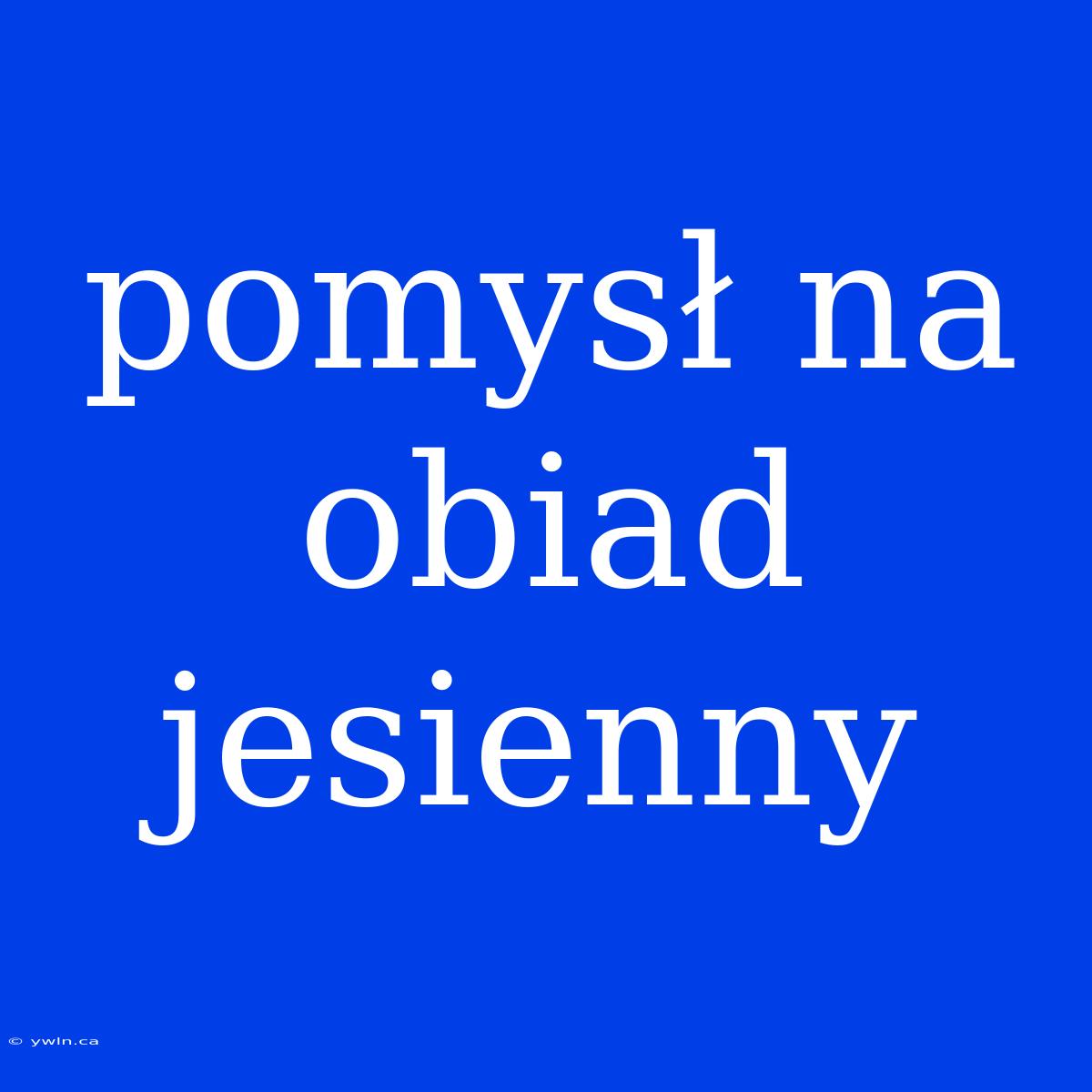 Pomysł Na Obiad Jesienny