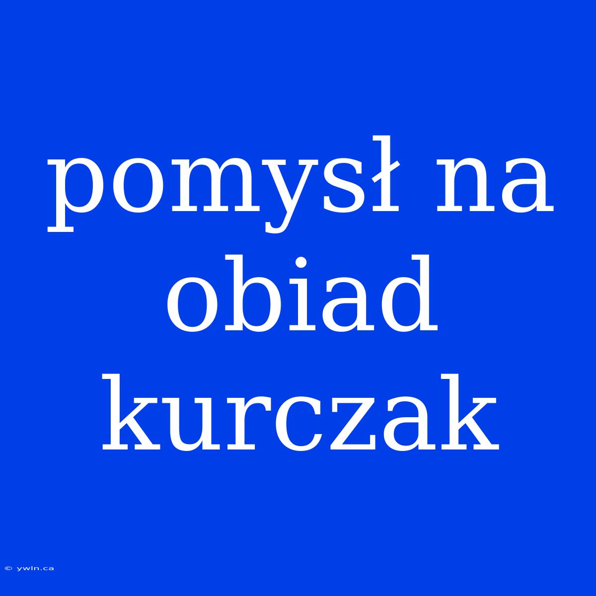 Pomysł Na Obiad Kurczak