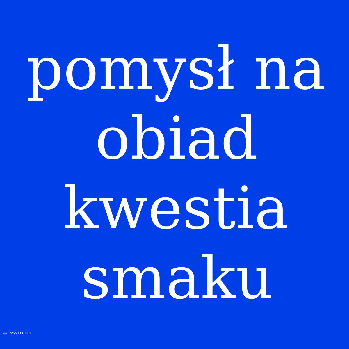 Pomysł Na Obiad Kwestia Smaku