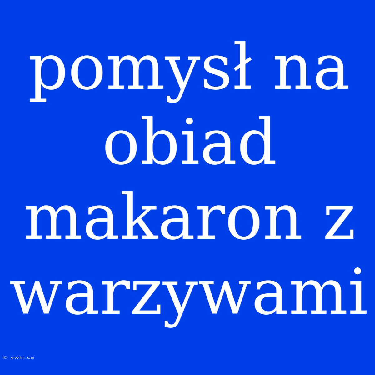 Pomysł Na Obiad Makaron Z Warzywami