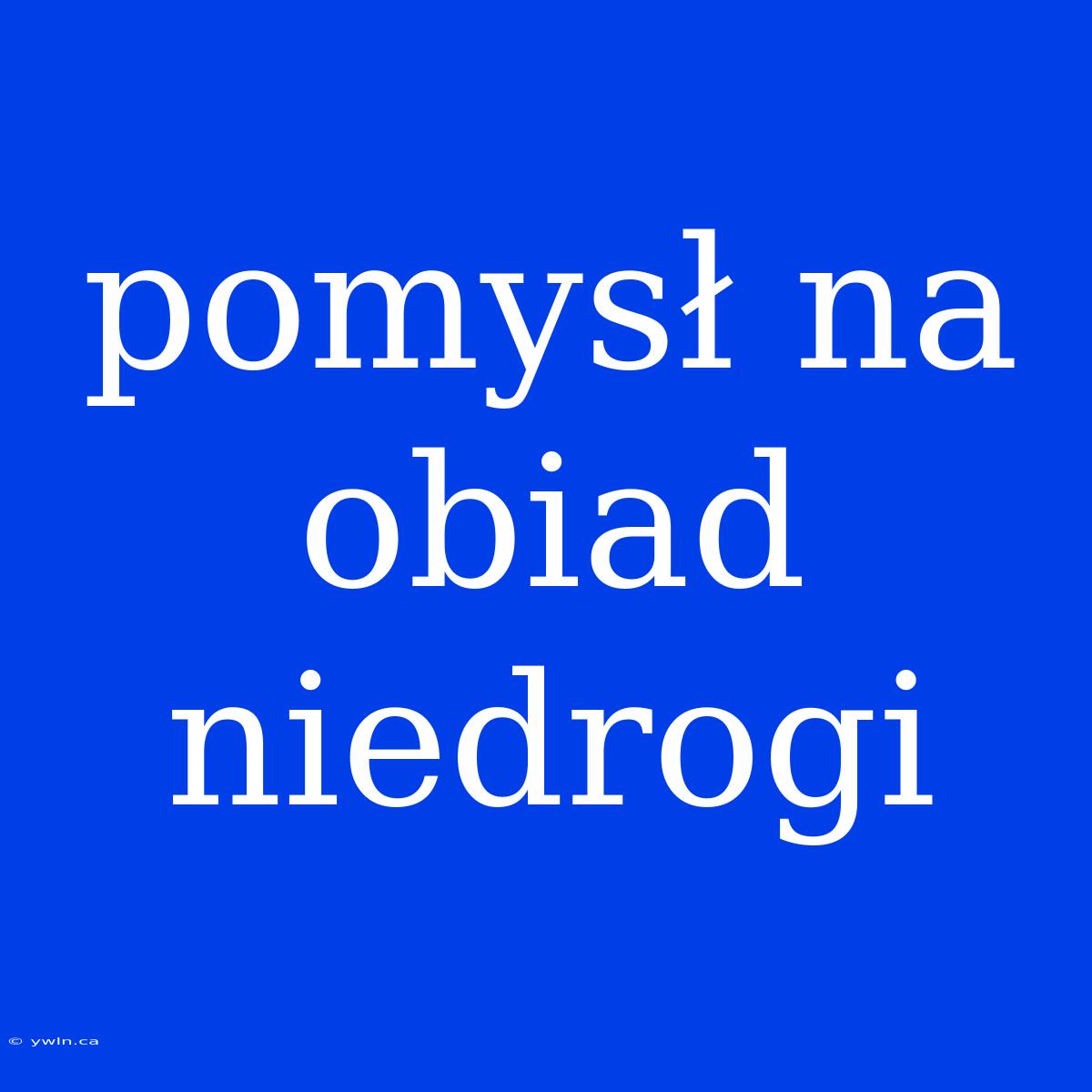 Pomysł Na Obiad Niedrogi