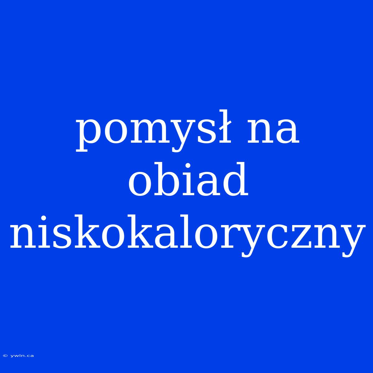 Pomysł Na Obiad Niskokaloryczny