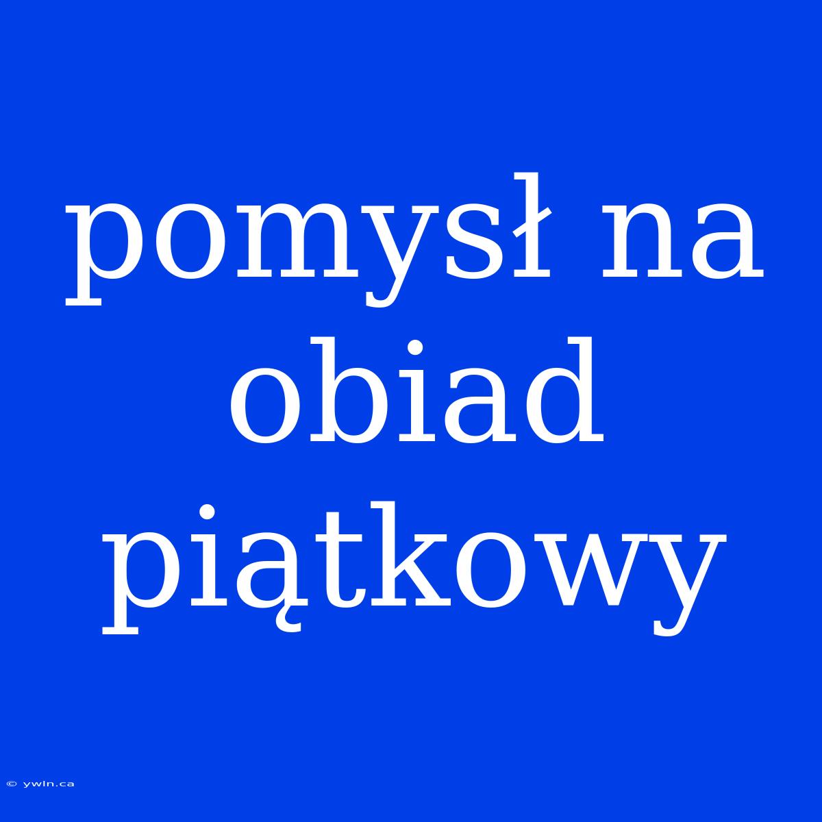 Pomysł Na Obiad Piątkowy