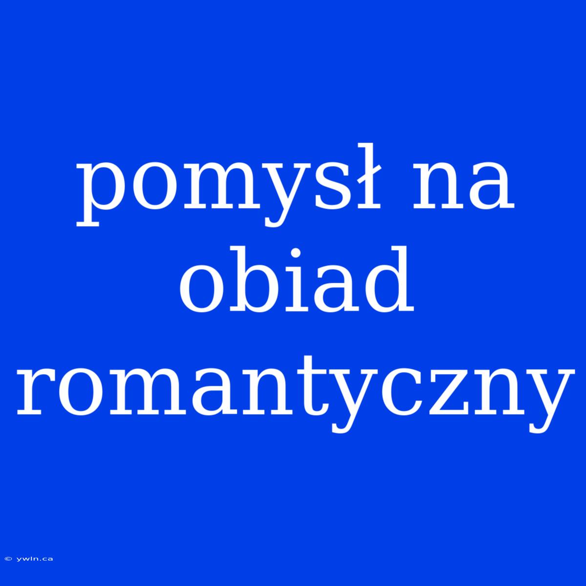 Pomysł Na Obiad Romantyczny