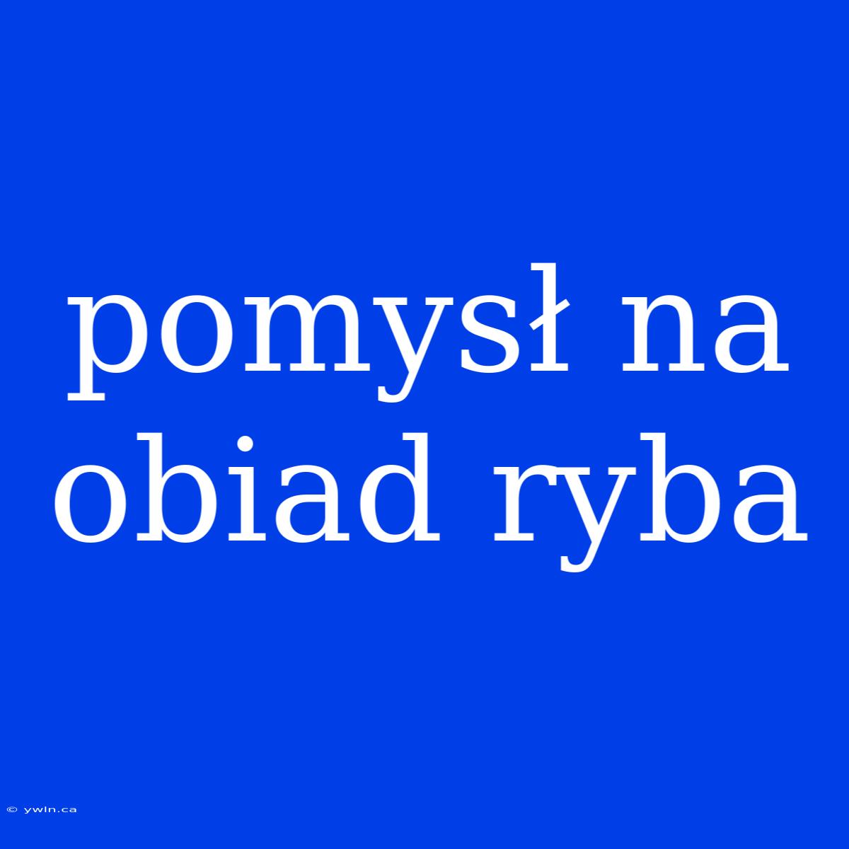 Pomysł Na Obiad Ryba