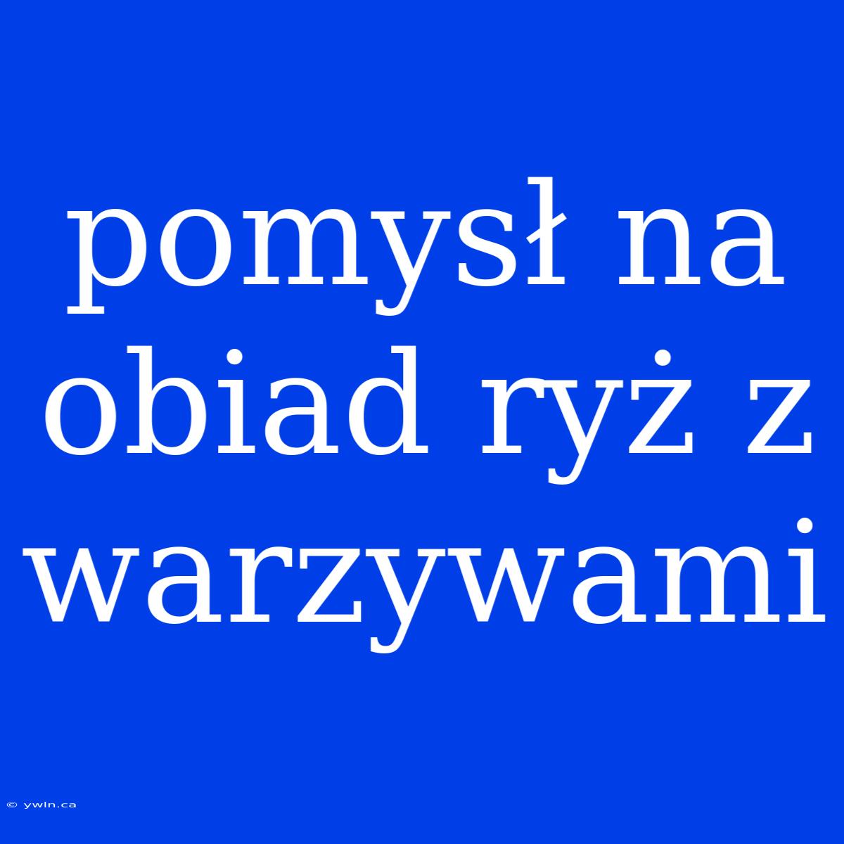 Pomysł Na Obiad Ryż Z Warzywami