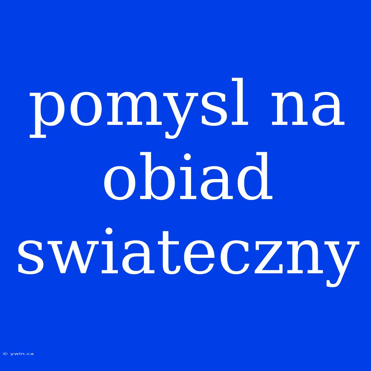 Pomysl Na Obiad Swiateczny