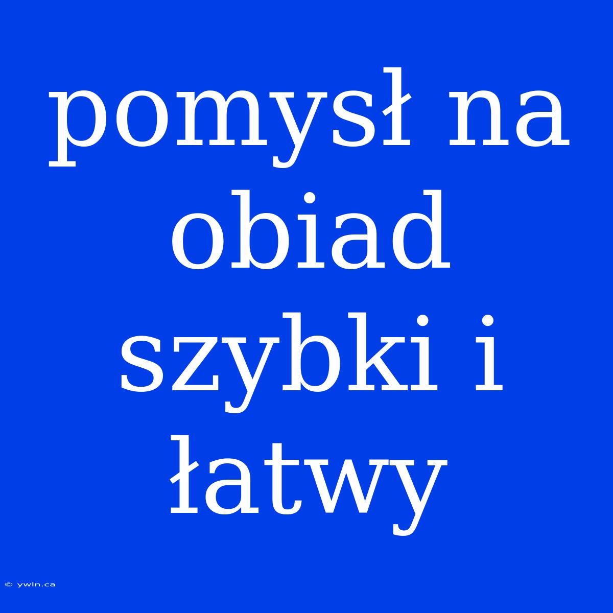 Pomysł Na Obiad Szybki I Łatwy