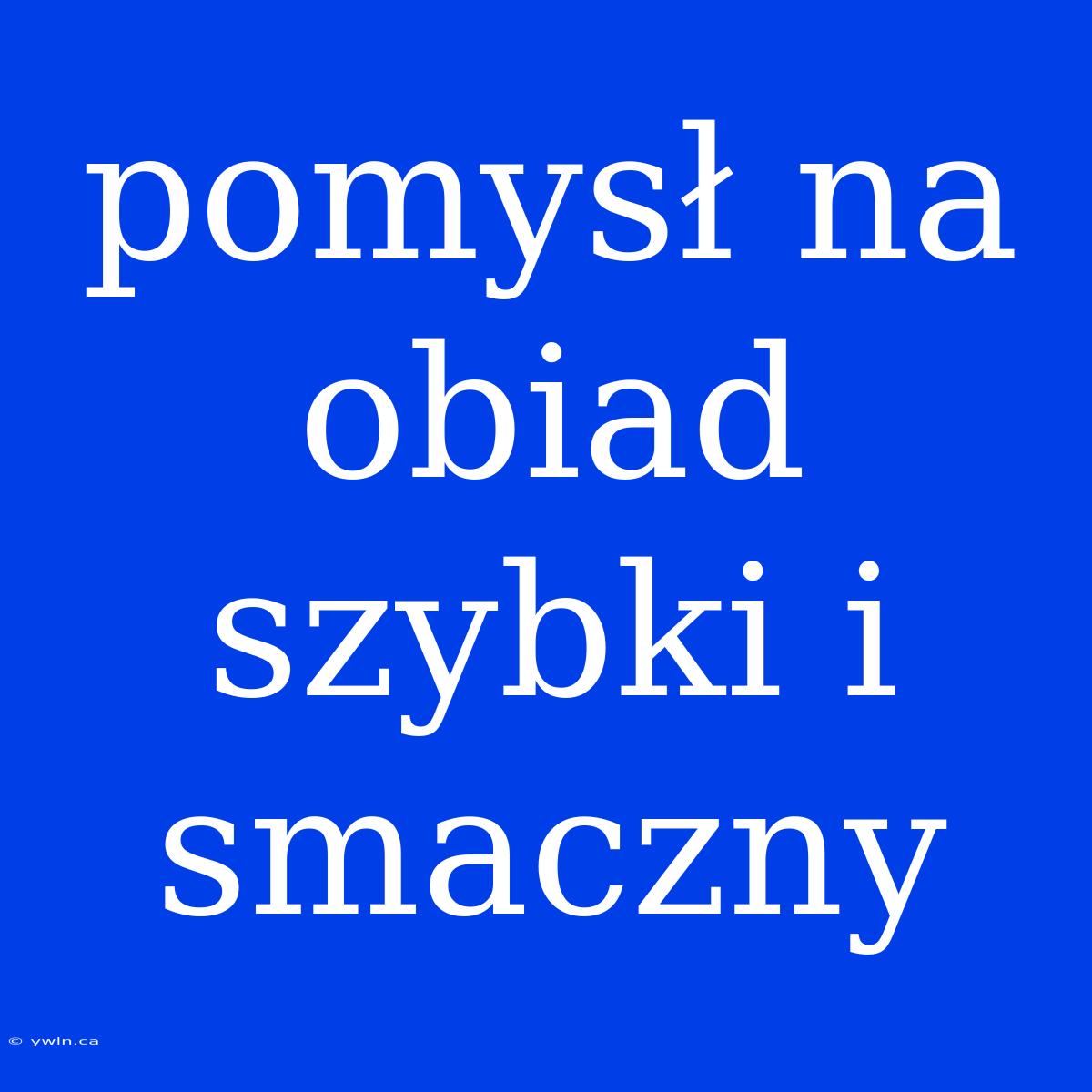 Pomysł Na Obiad Szybki I Smaczny