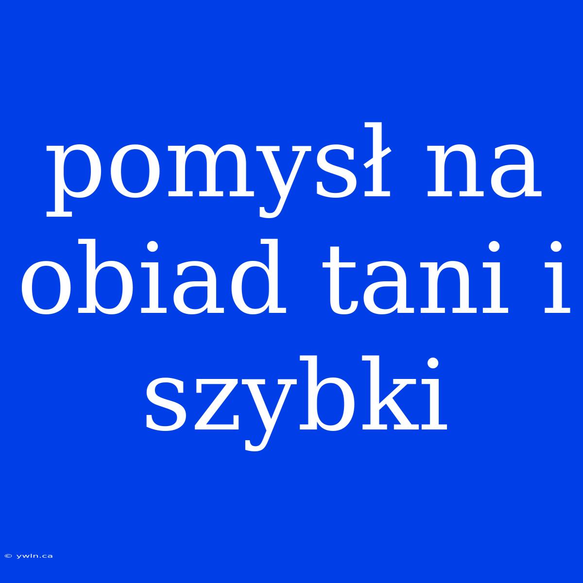 Pomysł Na Obiad Tani I Szybki