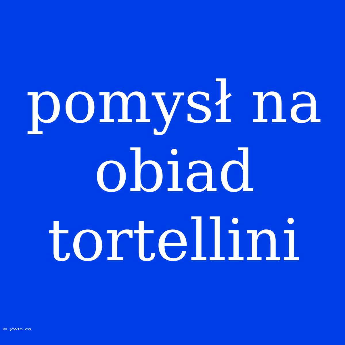 Pomysł Na Obiad Tortellini