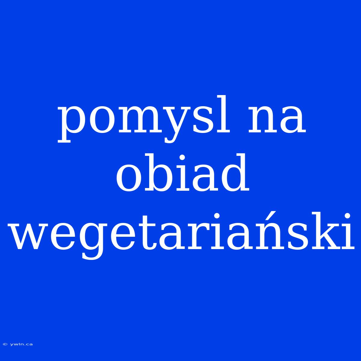 Pomysl Na Obiad Wegetariański