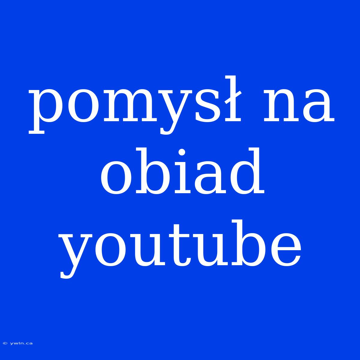 Pomysł Na Obiad Youtube