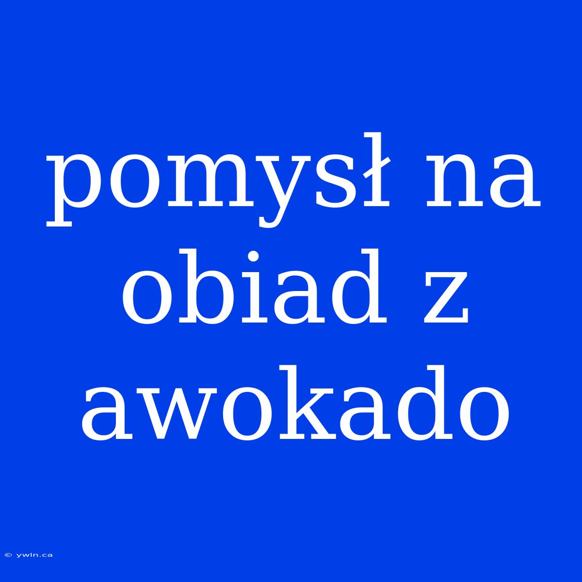 Pomysł Na Obiad Z Awokado