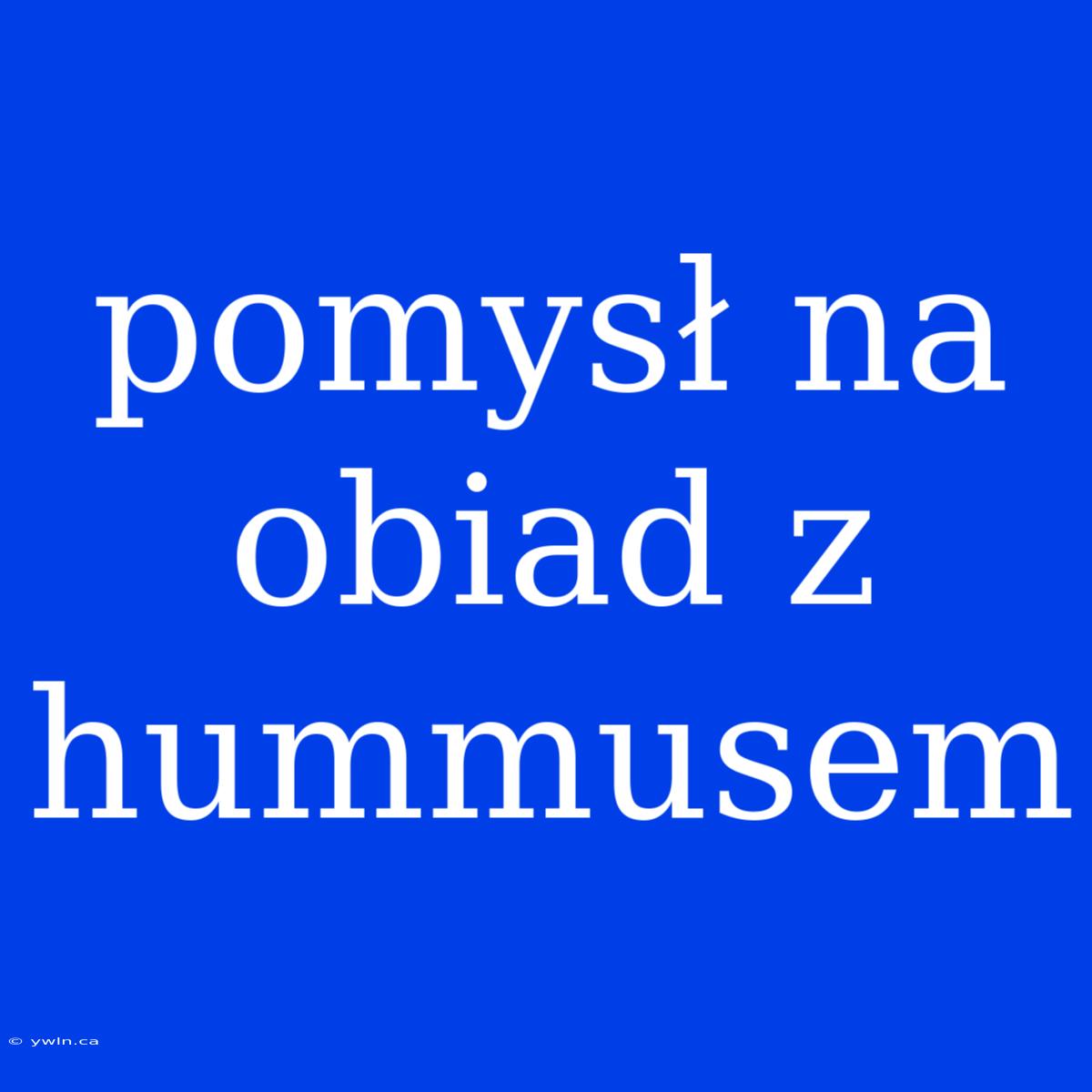 Pomysł Na Obiad Z Hummusem