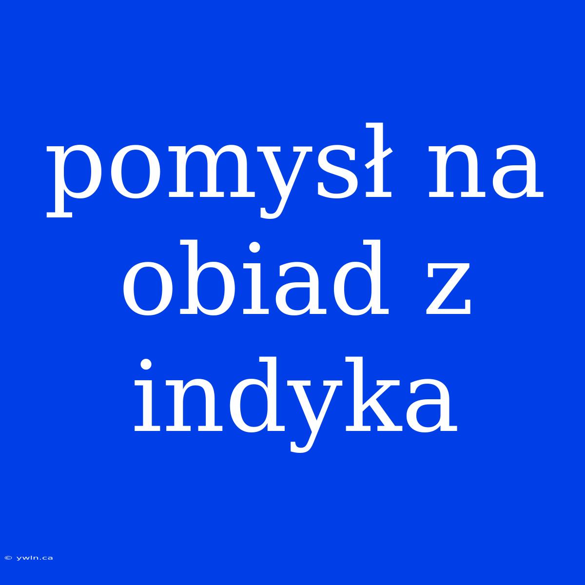 Pomysł Na Obiad Z Indyka