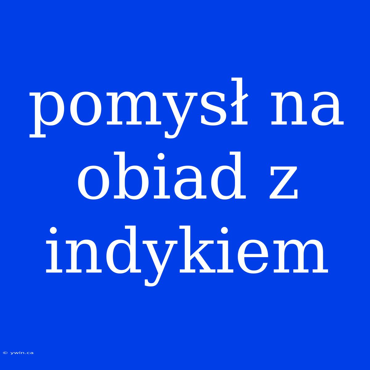 Pomysł Na Obiad Z Indykiem