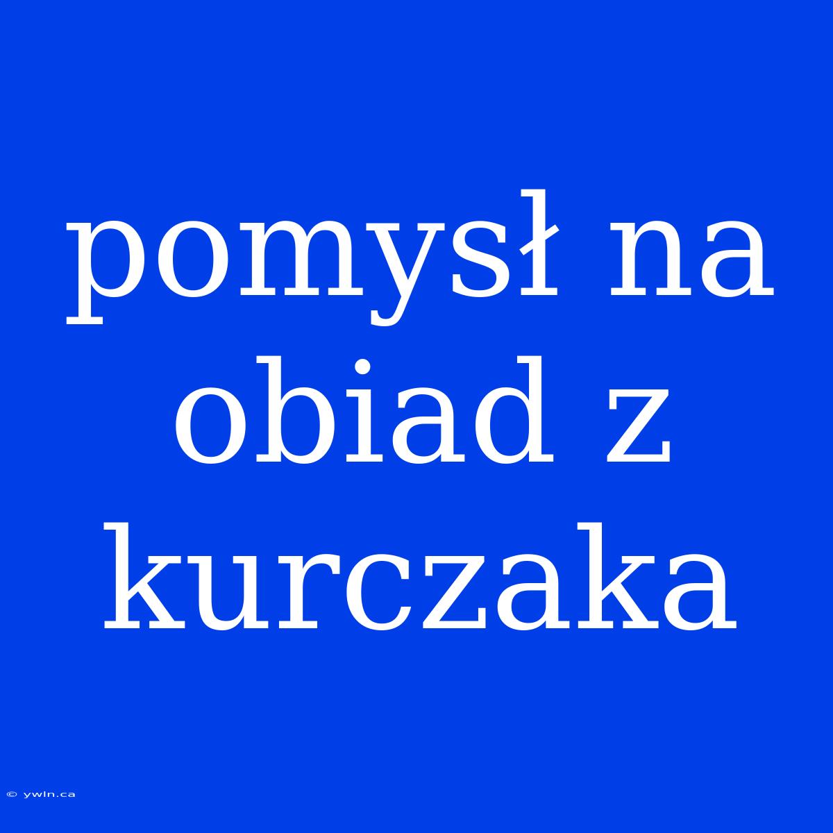 Pomysł Na Obiad Z Kurczaka