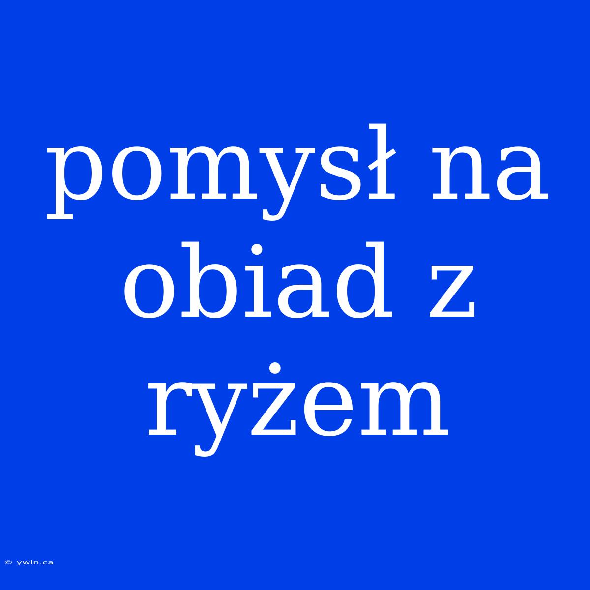 Pomysł Na Obiad Z Ryżem