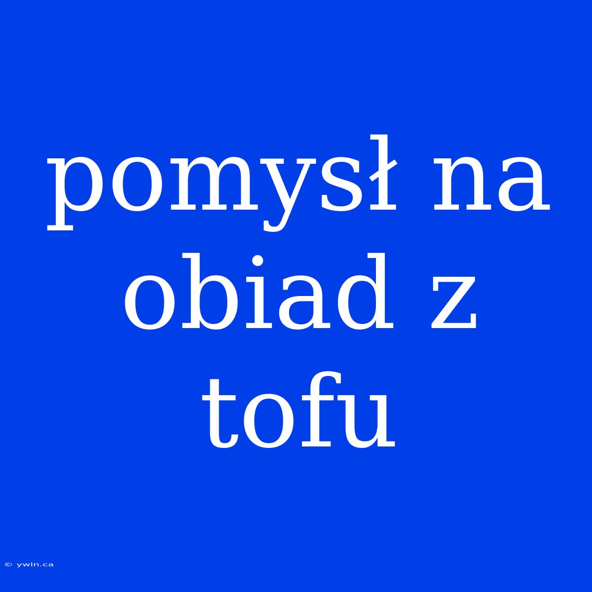 Pomysł Na Obiad Z Tofu