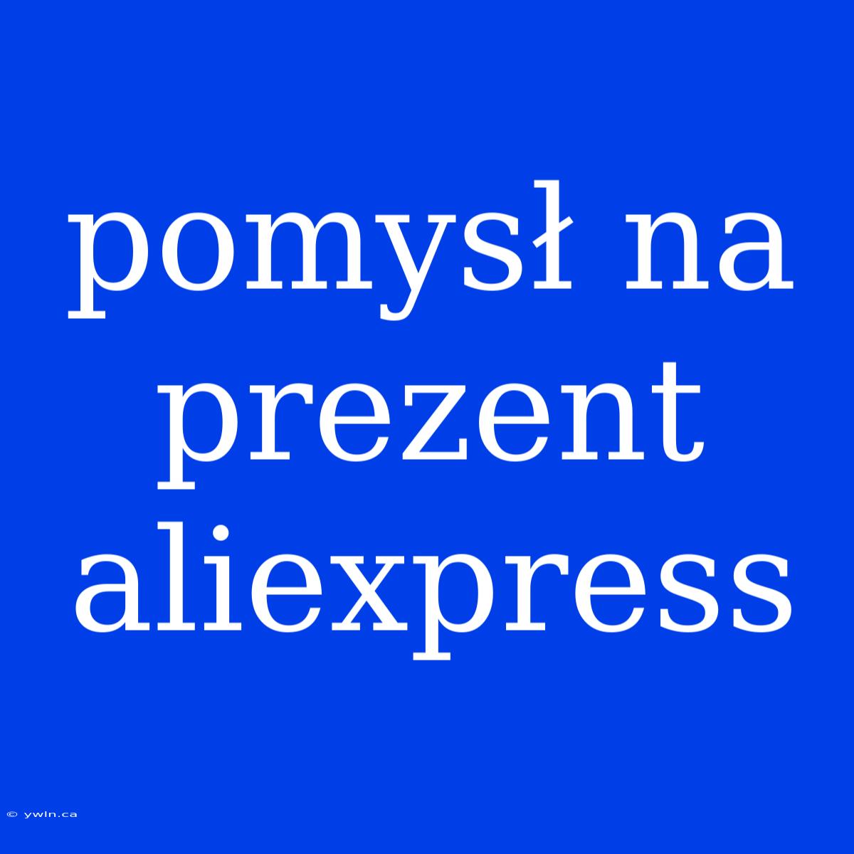 Pomysł Na Prezent Aliexpress