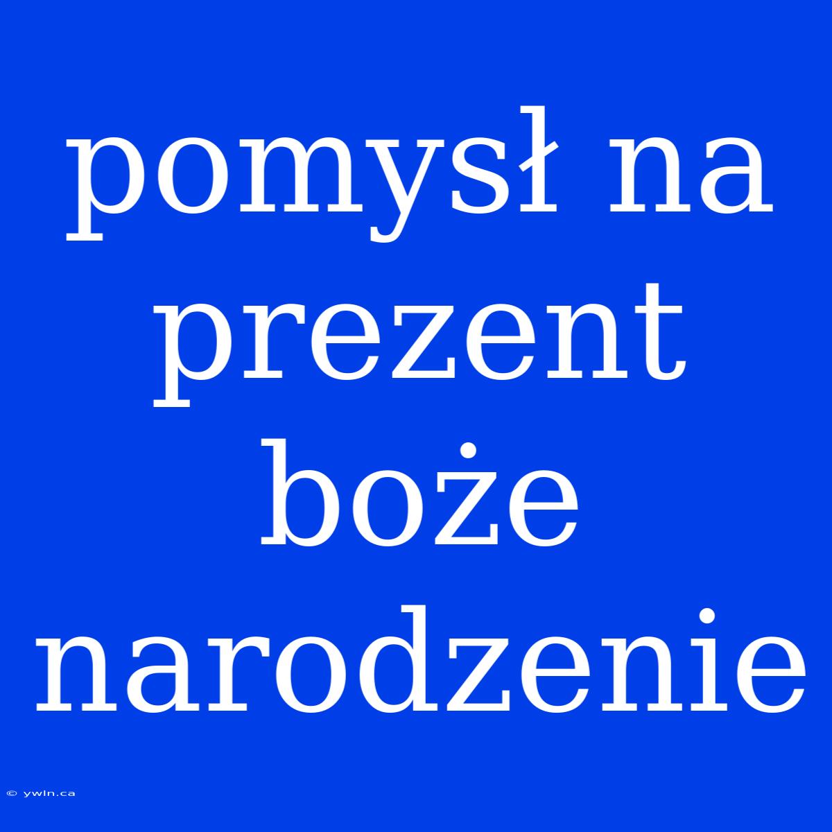 Pomysł Na Prezent Boże Narodzenie