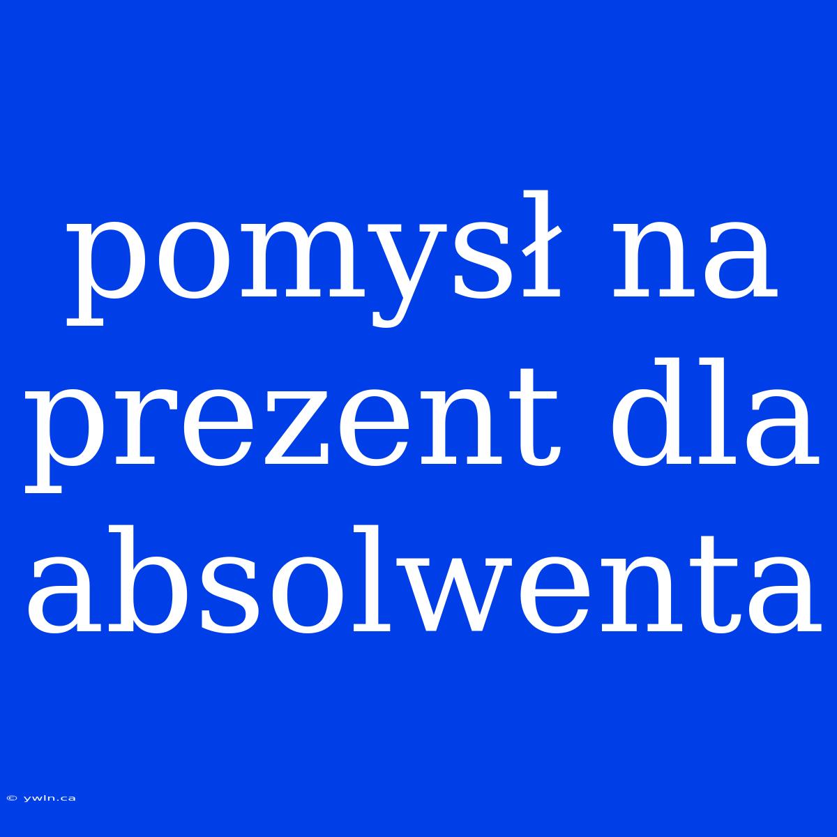 Pomysł Na Prezent Dla Absolwenta