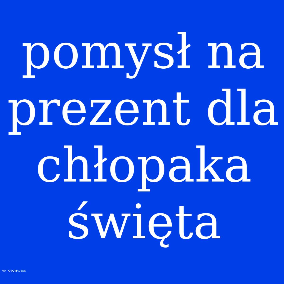 Pomysł Na Prezent Dla Chłopaka Święta